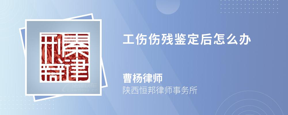 工伤伤残鉴定后怎么办