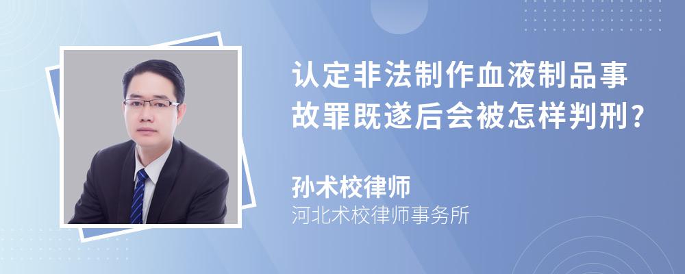 认定非法制作血液制品事故罪既遂后会被怎样判刑?