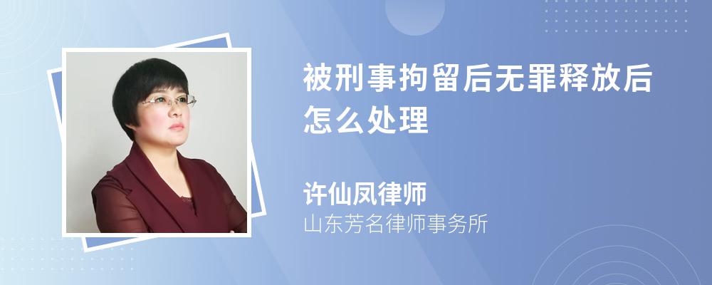 被刑事拘留后无罪释放后怎么处理