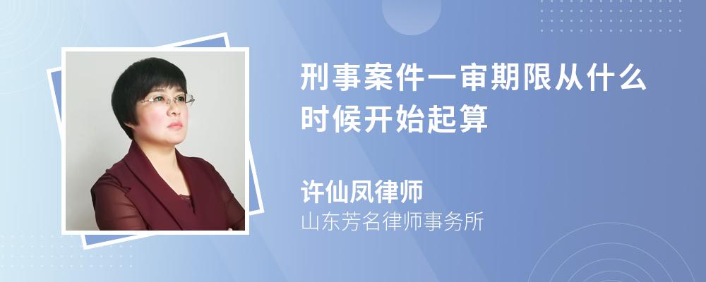 刑事案件一审期限从什么时候开始起算