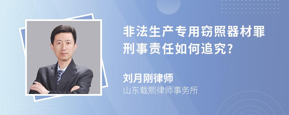 非法生产专用窃照器材罪刑事责任如何追究?