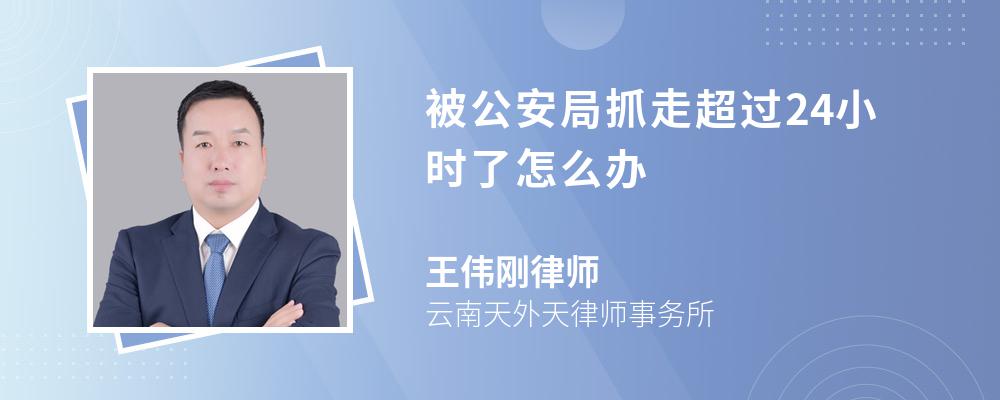 被公安局抓走超过24小时了怎么办