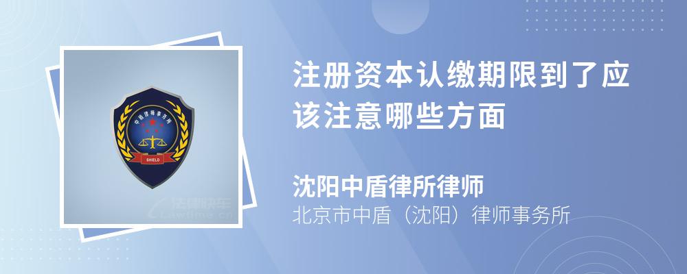 注册资本认缴期限到了应该注意哪些方面