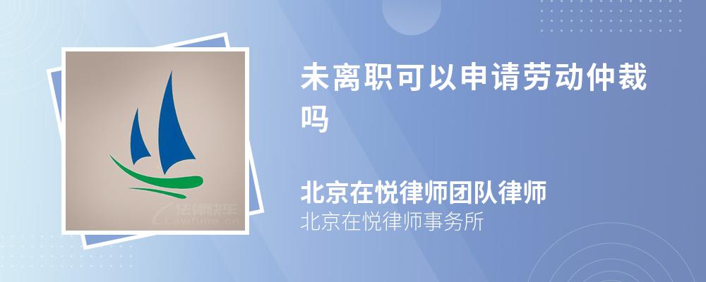 未离职可以申请劳动仲裁吗