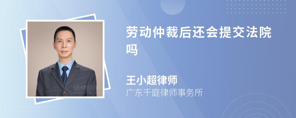 劳动仲裁后还会提交法院吗