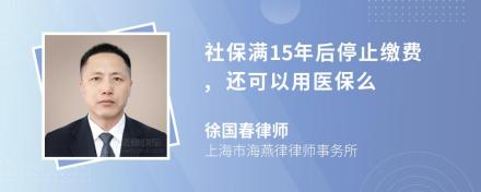 社保满15年后停止缴费,还可以用医保么