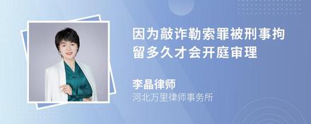 因为敲诈勒索罪被刑事拘留多久才会开庭审理