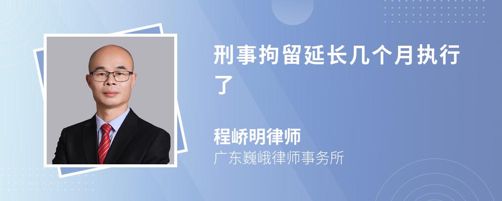 刑事拘留延长几个月执行了