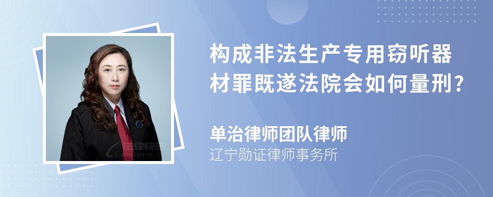 构成非法生产专用窃听器材罪既遂法院会如何量刑?