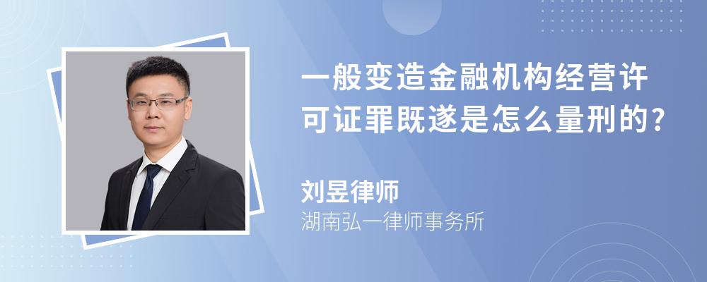 一般变造金融机构经营许可证罪既遂是怎么量刑的?