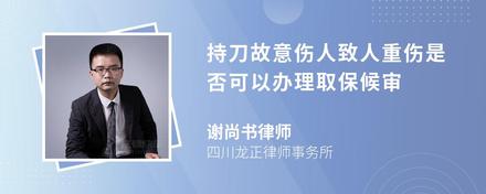 持刀故意伤人致人重伤是否可以办理取保候审