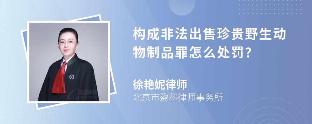 构成非法出售珍贵野生动物制品罪怎么处罚?