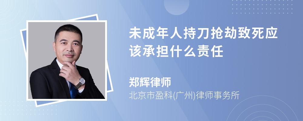 未成年人持刀抢劫致死应该承担什么责任