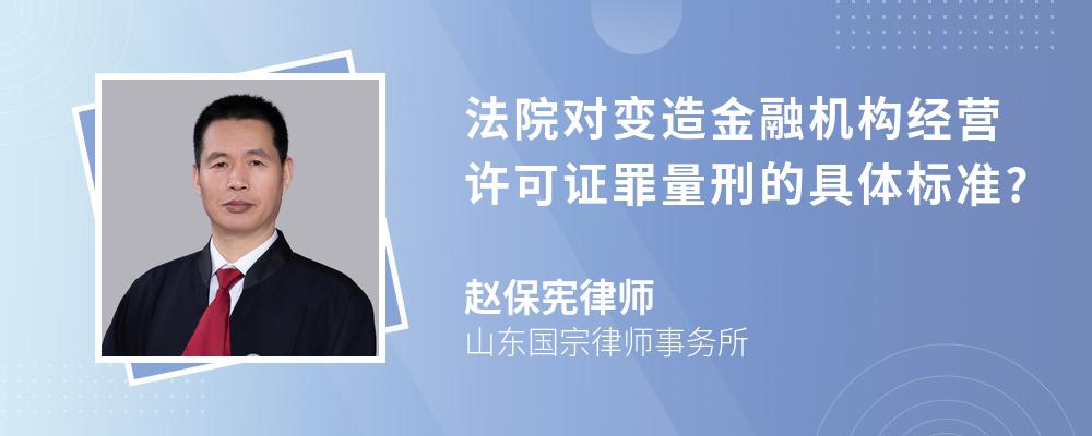 法院对变造金融机构经营许可证罪量刑的具体标准?