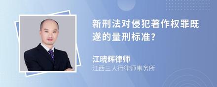 新刑法对侵犯著作权罪既遂的量刑标准?