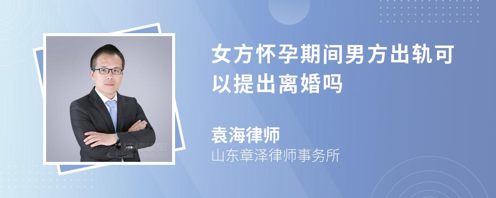 女方怀孕期间男方出轨可以提出离婚吗