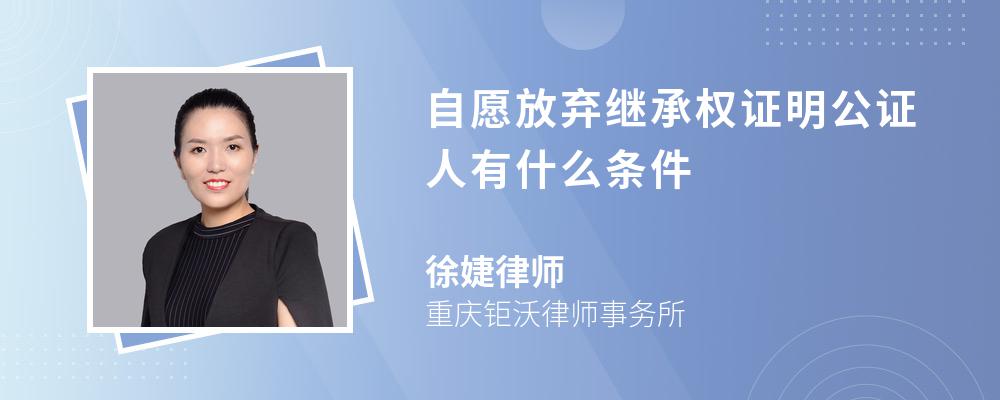 自愿放弃继承权证明公证人有什么条件