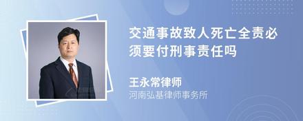 交通事故致人死亡全责必须要付刑事责任吗