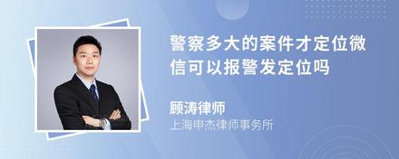 警察多大的案件才定位微信可以报警发定位吗