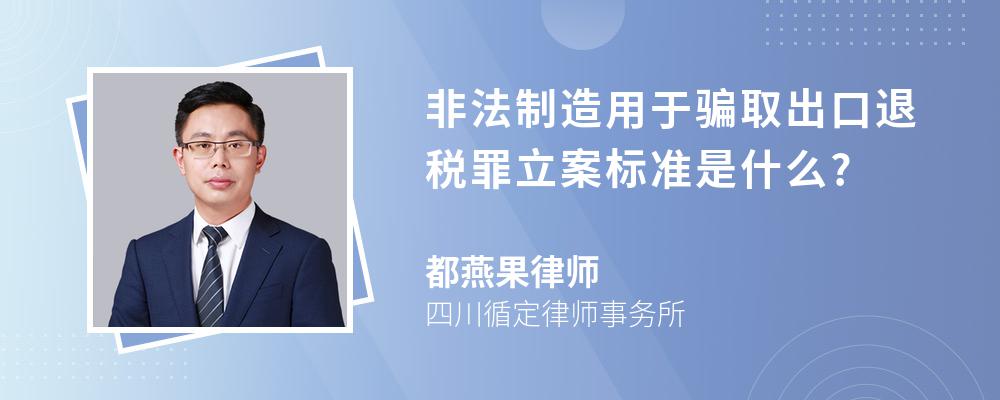 非法制造用于骗取出口退税罪立案标准是什么?