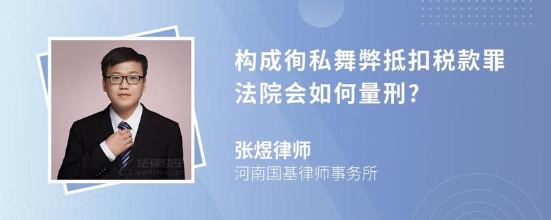 构成徇私舞弊抵扣税款罪法院会如何量刑?